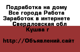 Подработка на дому - Все города Работа » Заработок в интернете   . Свердловская обл.,Кушва г.